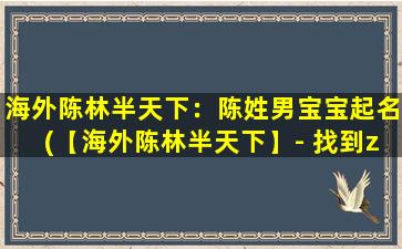 海外陈林半天下：陈姓男宝宝起名(【海外陈林半天下】- 找到zui适合陈姓男宝宝的名字)